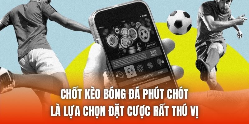 Chốt kèo bóng đá phút chót là lựa chọn đặt cược rất thú vị