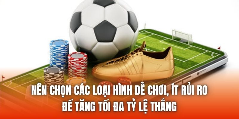 Nên chọn các loại hình dễ chơi, ít rủi ro để tăng tối đa tỷ lệ thắng