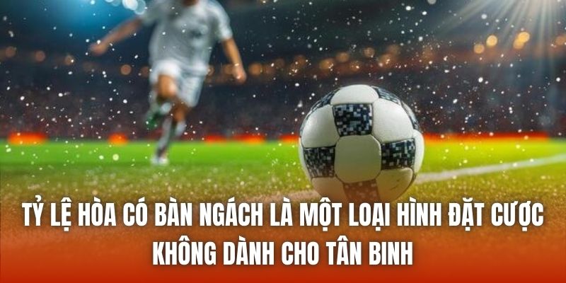 Tỷ lệ hòa có bàn ngách là một loại hình đặt cược không dành cho tân binh